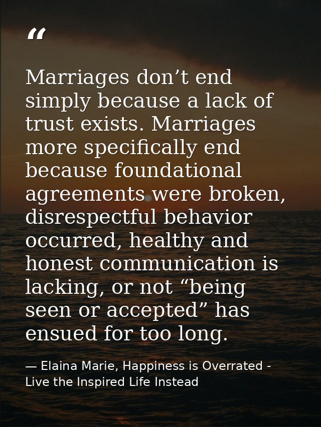 Marriages don’t end simply because a lack of trust exists. Marriages more specifically end because foundational agreemen — Elaina Marie, Happiness is Overrated - Live the Inspired Life Instead