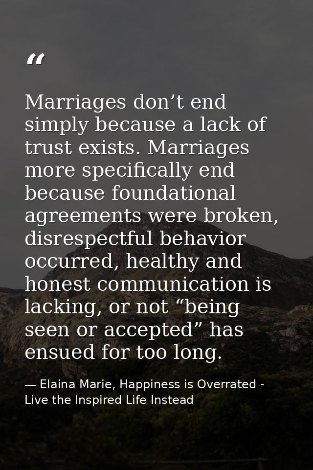Marriages don’t end simply because a lack of trust exists. Marriages more specifically end because foundational agreemen — Elaina Marie, Happiness is Overrated - Live the Inspired Life Instead