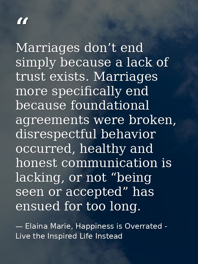 Marriages don’t end simply because a lack of trust exists. Marriages more specifically end because foundational agreemen — Elaina Marie, Happiness is Overrated - Live the Inspired Life Instead