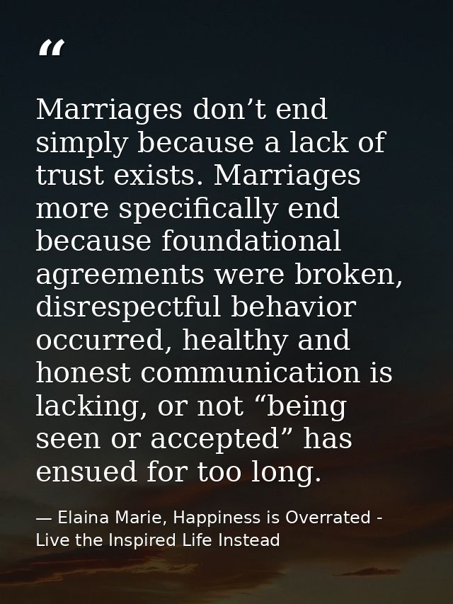 Marriages don’t end simply because a lack of trust exists. Marriages more specifically end because foundational agreemen — Elaina Marie, Happiness is Overrated - Live the Inspired Life Instead