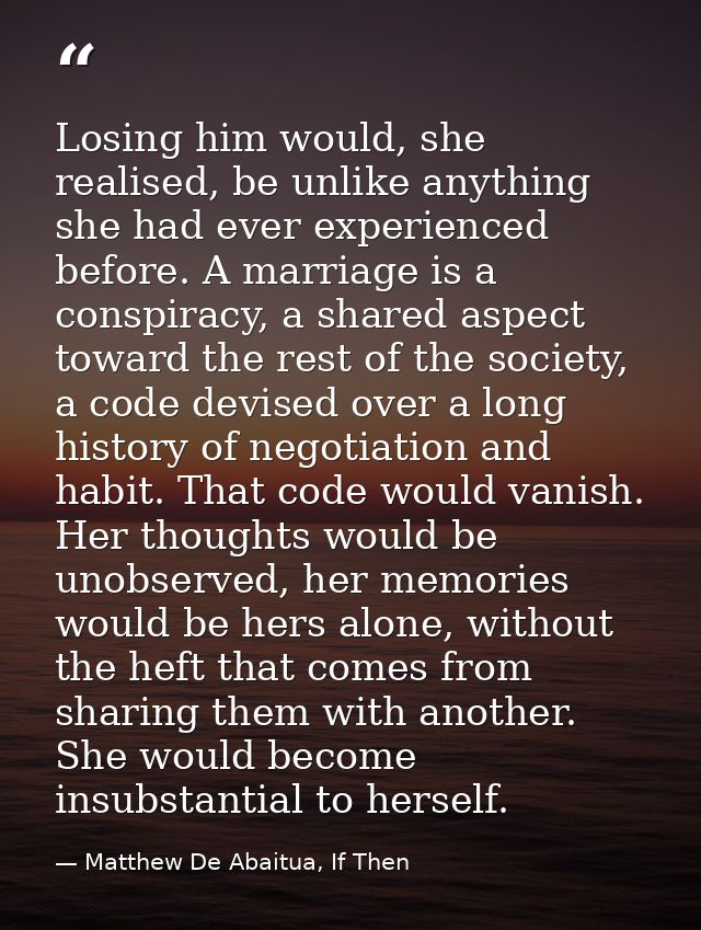 Losing him would, she realised, be unlike anything she had ever experienced before. A marriage is a conspiracy, a shared — Matthew De Abaitua, If Then