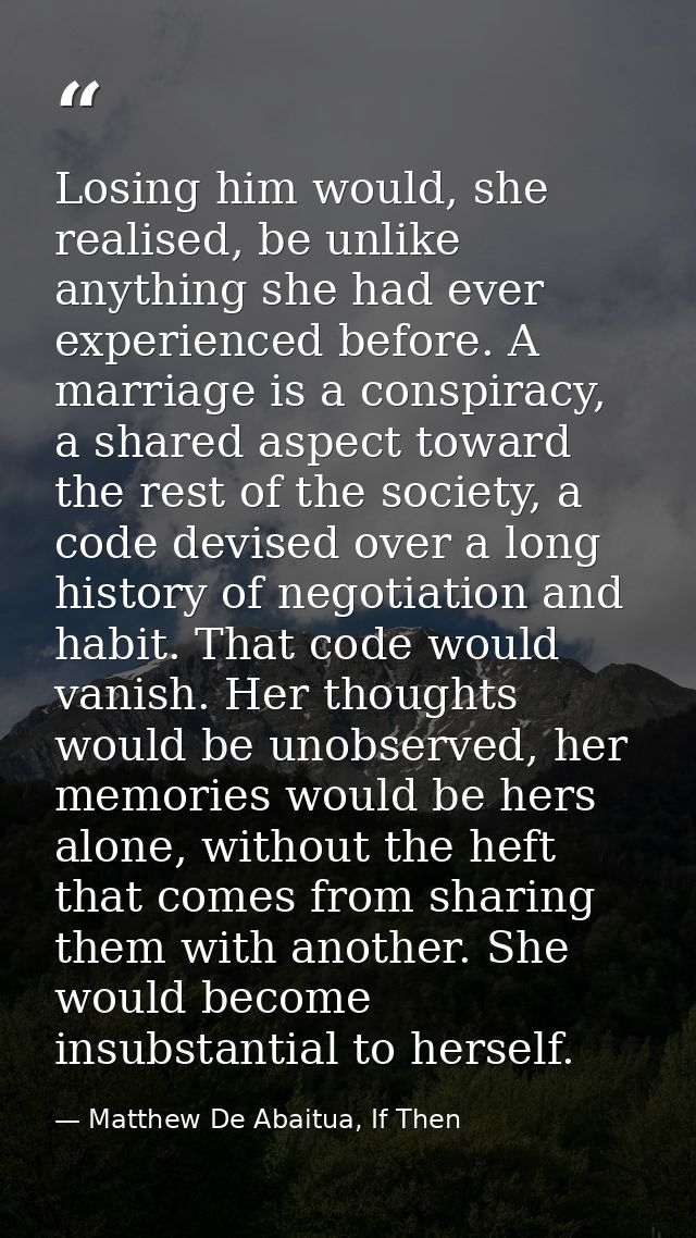 Losing him would, she realised, be unlike anything she had ever experienced before. A marriage is a conspiracy, a shared — Matthew De Abaitua, If Then