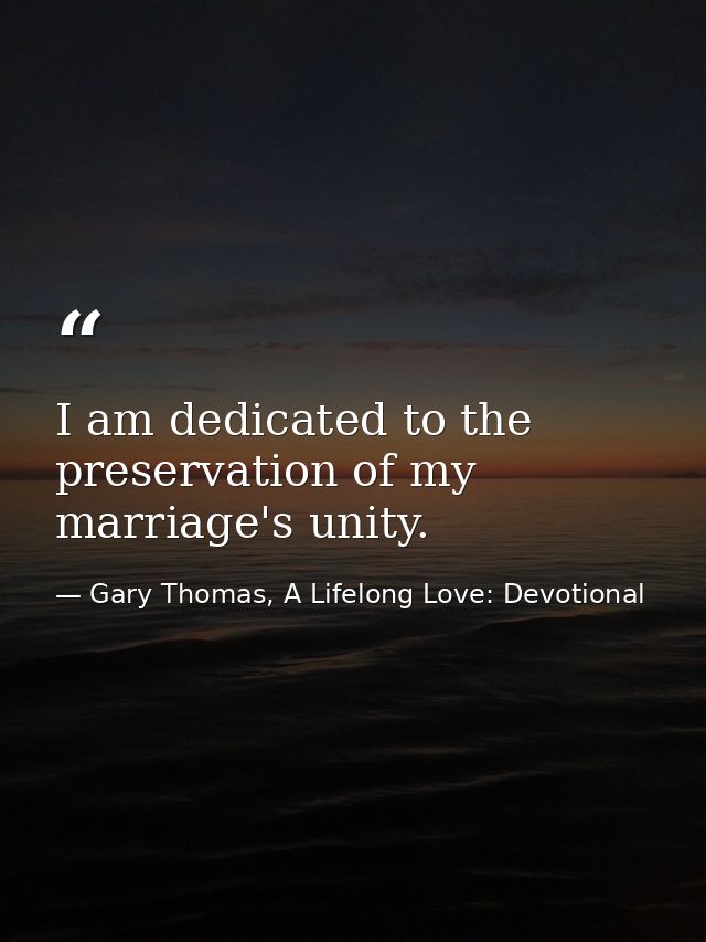 I am dedicated to the preservation of my marriage's unity. — Gary Thomas, A Lifelong Love: Devotional
