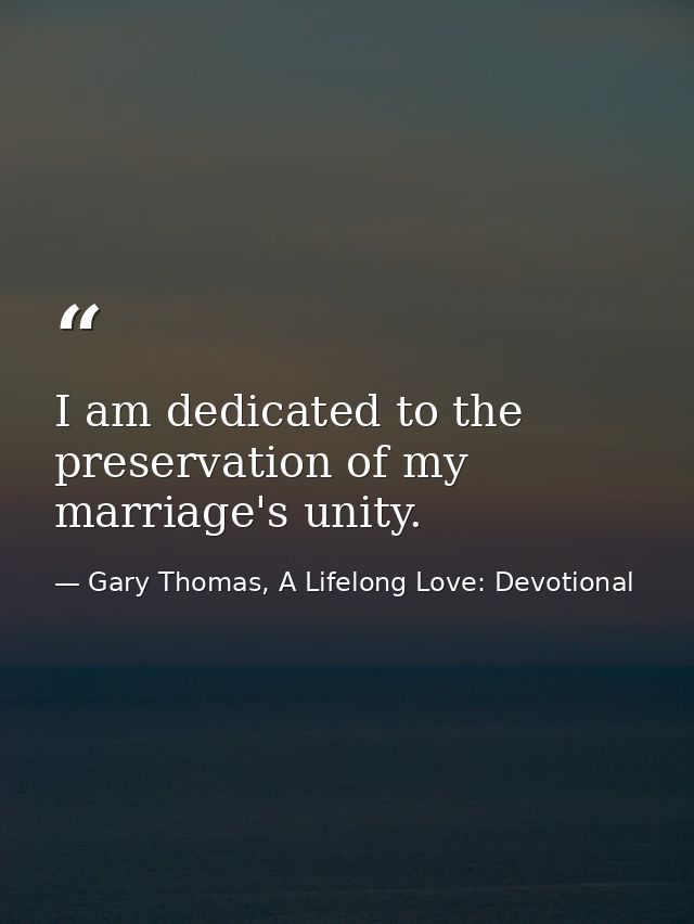 I am dedicated to the preservation of my marriage's unity. — Gary Thomas, A Lifelong Love: Devotional