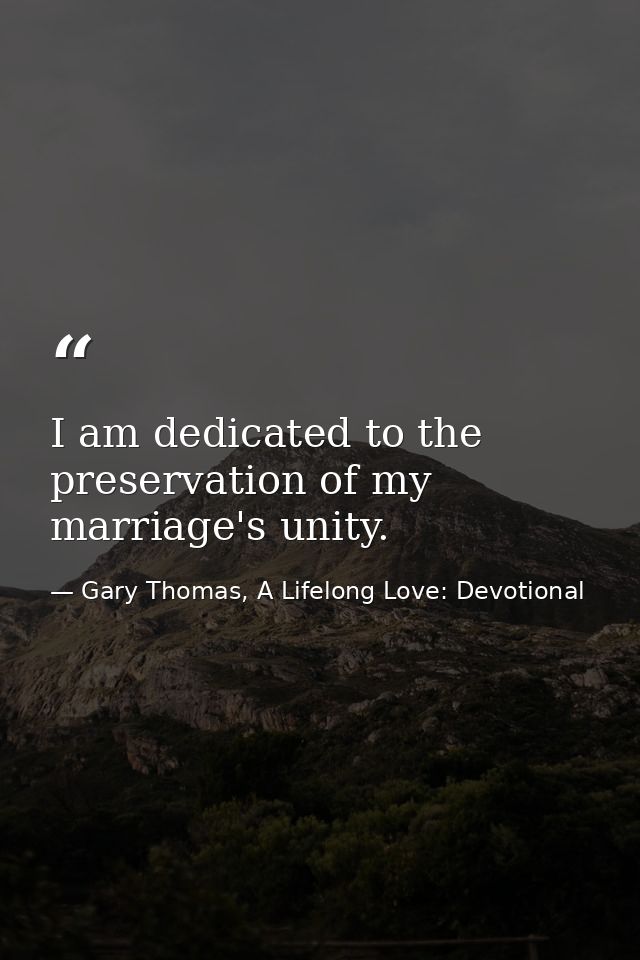 I am dedicated to the preservation of my marriage's unity. — Gary Thomas, A Lifelong Love: Devotional
