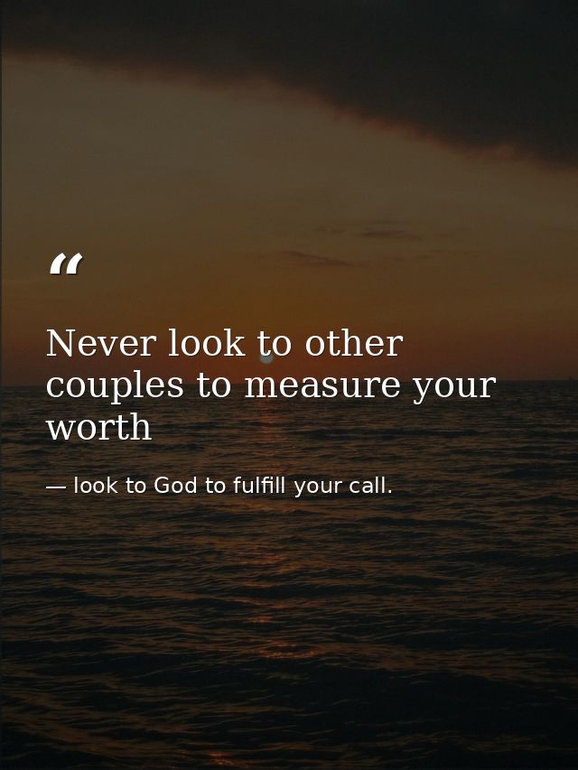 Never look to other couples to measure your worth — look to God to fulfill your call.