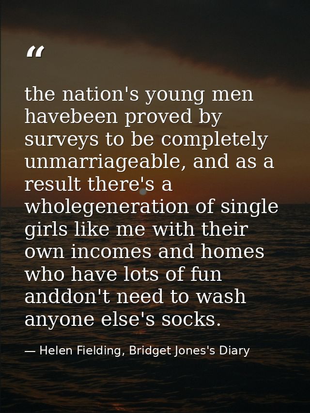 the nation's young men havebeen proved by surveys to be completely unmarriageable, and as a result there's a wholegenera — Helen Fielding, Bridget Jones's Diary