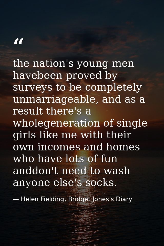 the nation's young men havebeen proved by surveys to be completely unmarriageable, and as a result there's a wholegenera — Helen Fielding, Bridget Jones's Diary