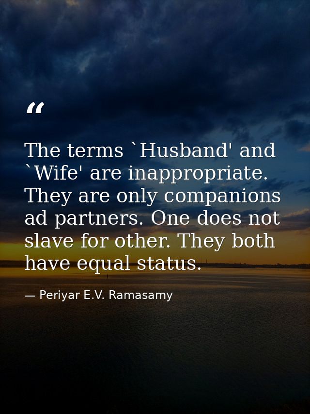 The terms `Husband' and `Wife' are inappropriate. They are only companions ad partners. One does not slave for other. Th — Periyar E.V. Ramasamy