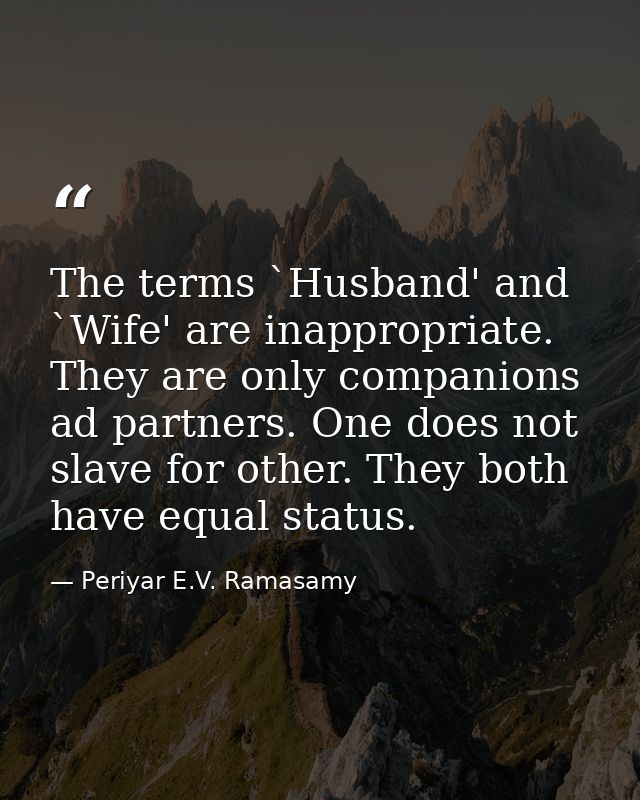 The terms `Husband' and `Wife' are inappropriate. They are only companions ad partners. One does not slave for other. Th — Periyar E.V. Ramasamy