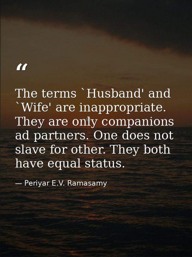 The terms `Husband' and `Wife' are inappropriate. They are only companions ad partners. One does not slave for other. Th — Periyar E.V. Ramasamy