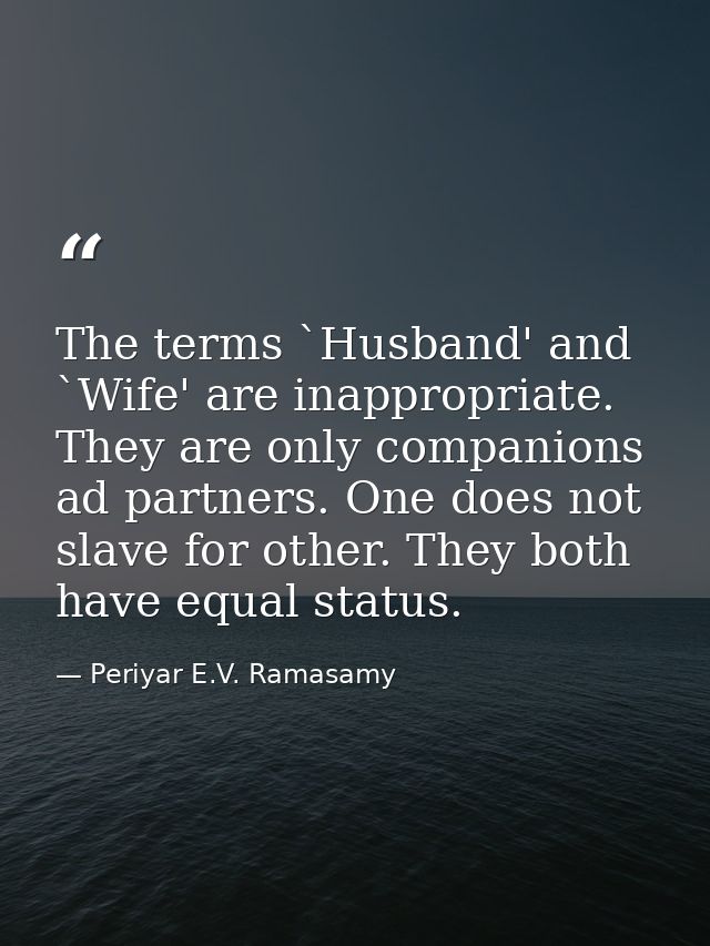 The terms `Husband' and `Wife' are inappropriate. They are only companions ad partners. One does not slave for other. Th — Periyar E.V. Ramasamy