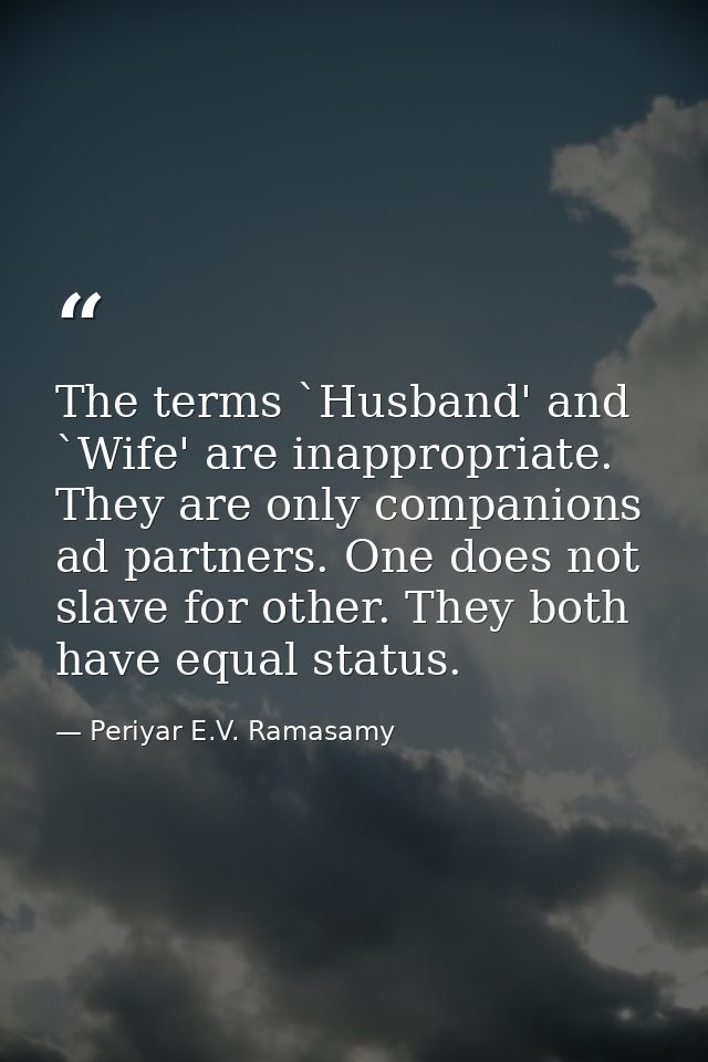 The terms `Husband' and `Wife' are inappropriate. They are only companions ad partners. One does not slave for other. Th — Periyar E.V. Ramasamy