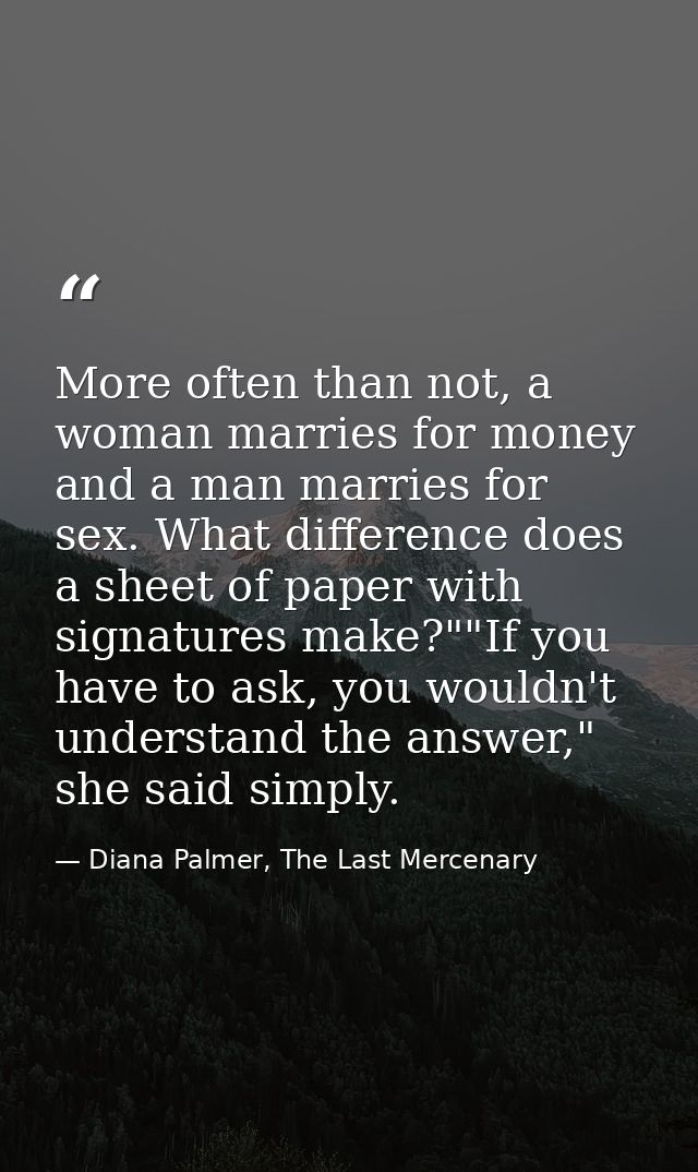More often than not, a woman marries for money and a man marries for sex. What difference does a sheet of paper with sig — Diana Palmer, The Last Mercenary