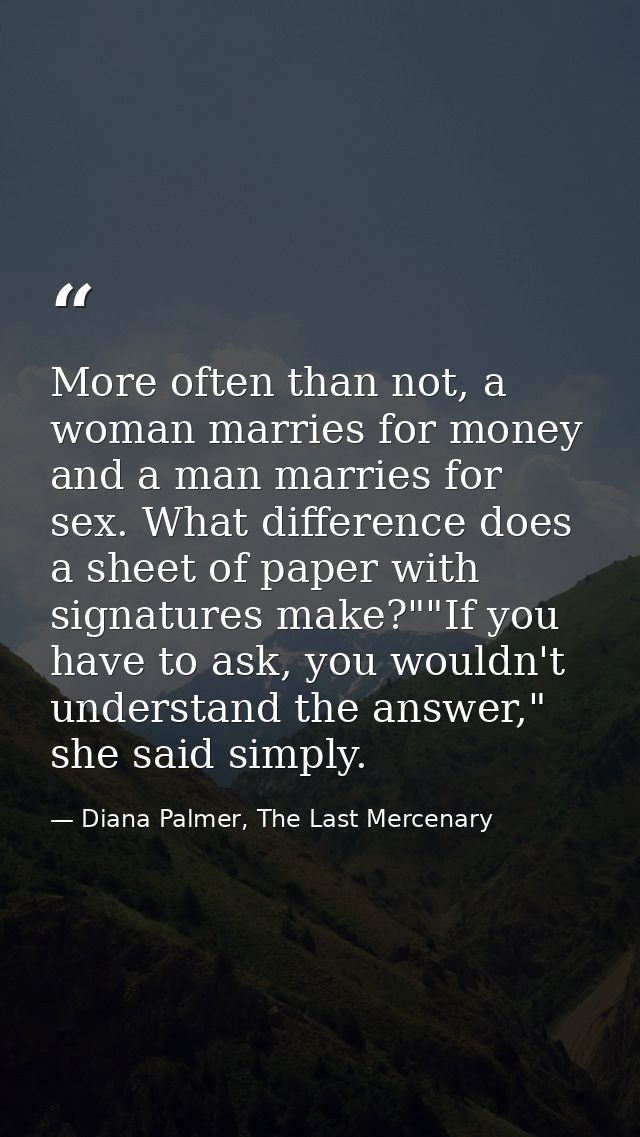 More often than not, a woman marries for money and a man marries for sex. What difference does a sheet of paper with sig — Diana Palmer, The Last Mercenary