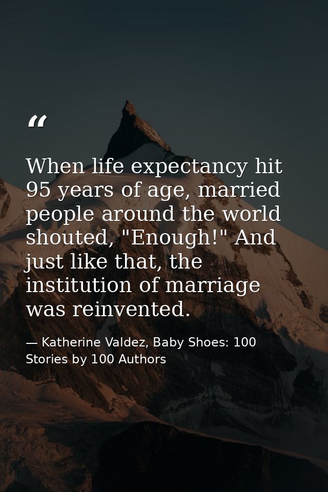 When life expectancy hit 95 years of age, married people around the world shouted, "Enough!" And just like that, the ins — Katherine Valdez, Baby Shoes: 100 Stories by 100 Authors