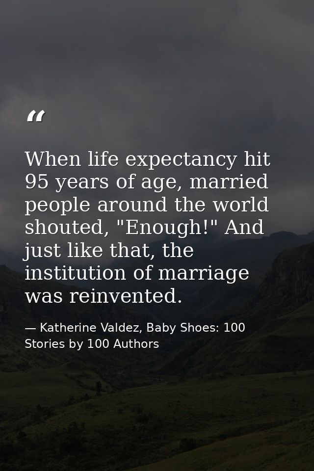 When life expectancy hit 95 years of age, married people around the world shouted, "Enough!" And just like that, the ins — Katherine Valdez, Baby Shoes: 100 Stories by 100 Authors