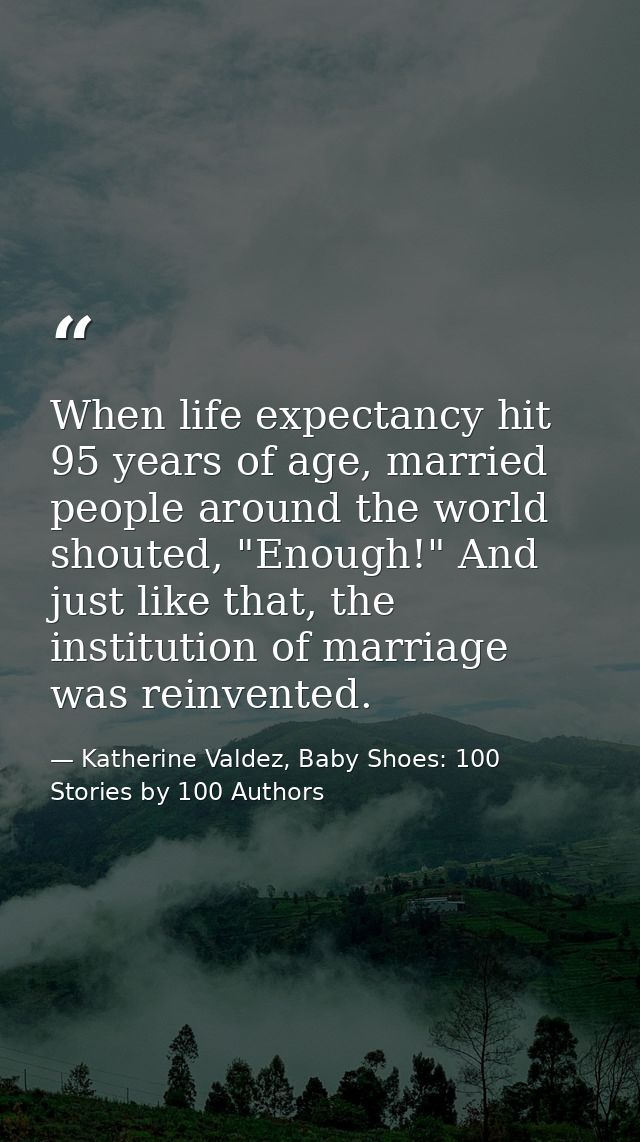 When life expectancy hit 95 years of age, married people around the world shouted, "Enough!" And just like that, the ins — Katherine Valdez, Baby Shoes: 100 Stories by 100 Authors
