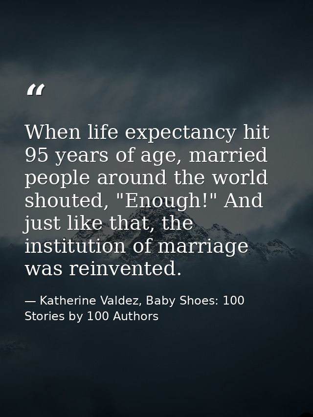 When life expectancy hit 95 years of age, married people around the world shouted, "Enough!" And just like that, the ins — Katherine Valdez, Baby Shoes: 100 Stories by 100 Authors