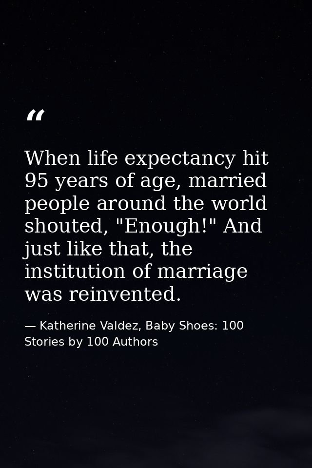 When life expectancy hit 95 years of age, married people around the world shouted, "Enough!" And just like that, the ins — Katherine Valdez, Baby Shoes: 100 Stories by 100 Authors
