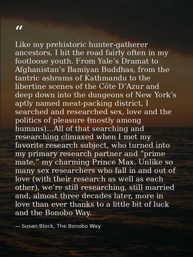 Like my prehistoric hunter-gatherer ancestors, I hit the road fairly often in my footloose youth. From Yale’s Dramat to  — Susan Block, The Bonobo Way