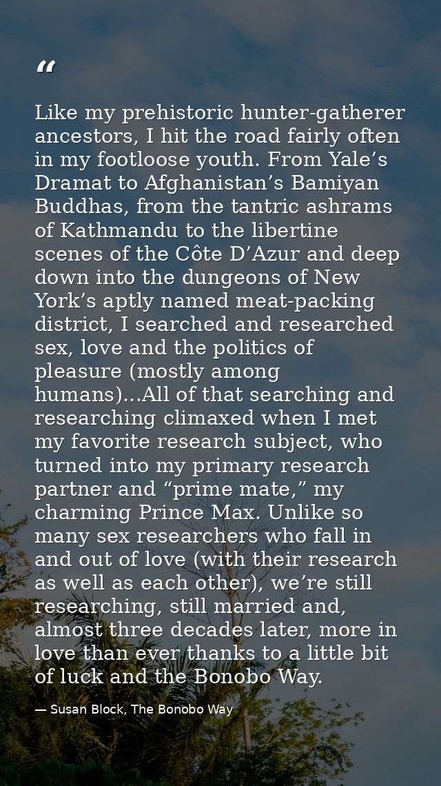 Like my prehistoric hunter-gatherer ancestors, I hit the road fairly often in my footloose youth. From Yale’s Dramat to  — Susan Block, The Bonobo Way