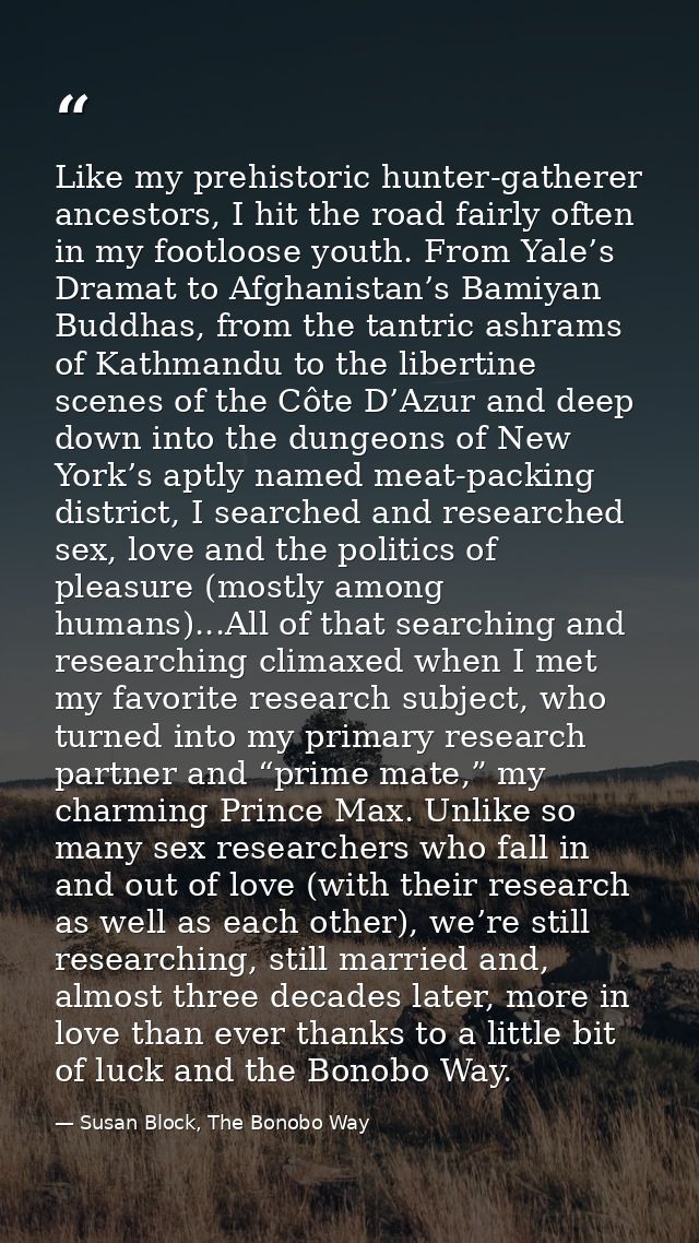 Like my prehistoric hunter-gatherer ancestors, I hit the road fairly often in my footloose youth. From Yale’s Dramat to  — Susan Block, The Bonobo Way