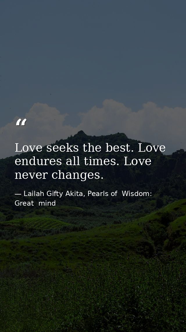 Love seeks the best. Love endures all times. Love never changes. — Lailah Gifty Akita, Pearls of  Wisdom: Great  mind