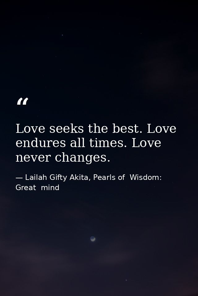 Love seeks the best. Love endures all times. Love never changes. — Lailah Gifty Akita, Pearls of  Wisdom: Great  mind