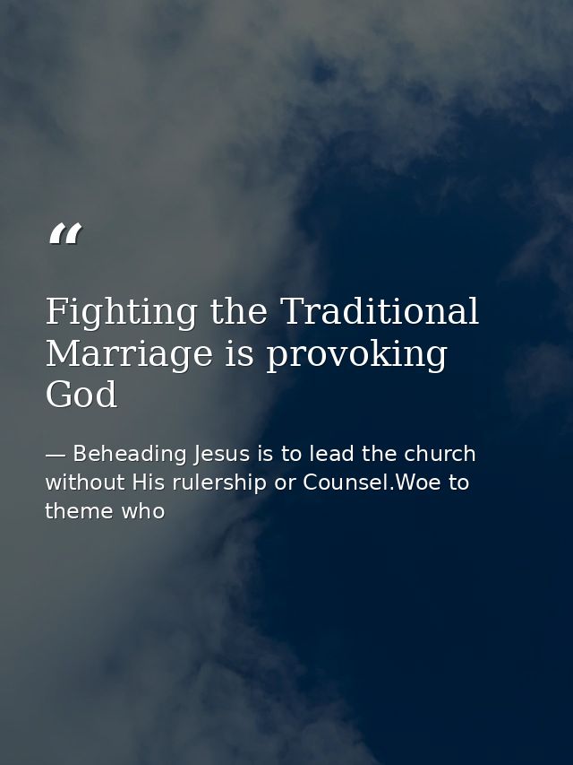Fighting the Traditional Marriage is provoking God — Beheading Jesus is to lead the church without His rulership or Counsel.Woe to theme who