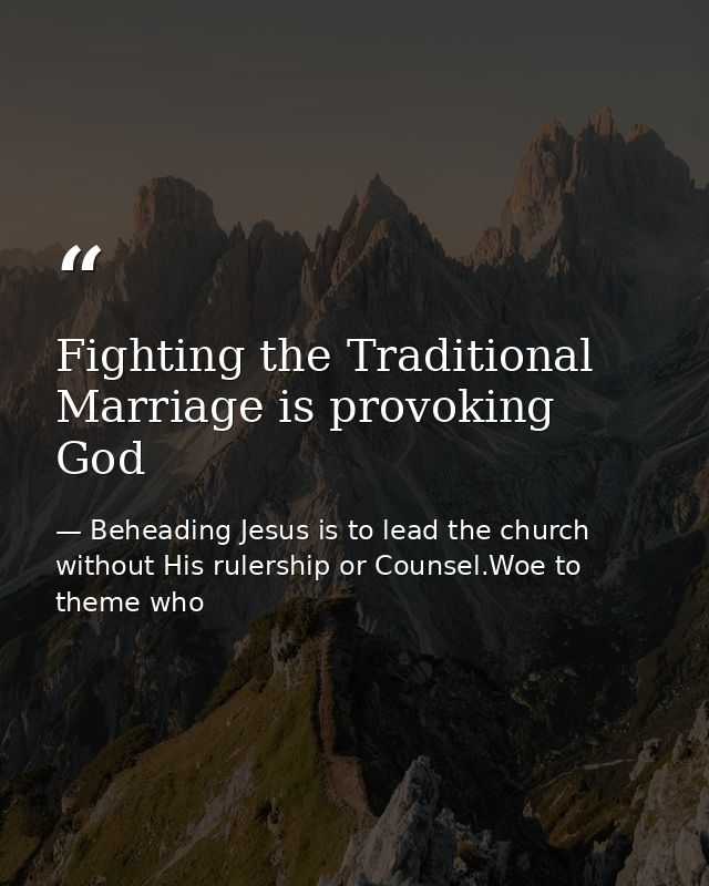 Fighting the Traditional Marriage is provoking God — Beheading Jesus is to lead the church without His rulership or Counsel.Woe to theme who