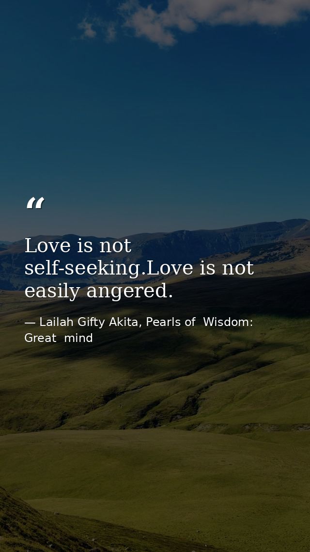 Love is not self-seeking.Love is not easily angered. — Lailah Gifty Akita, Pearls of  Wisdom: Great  mind