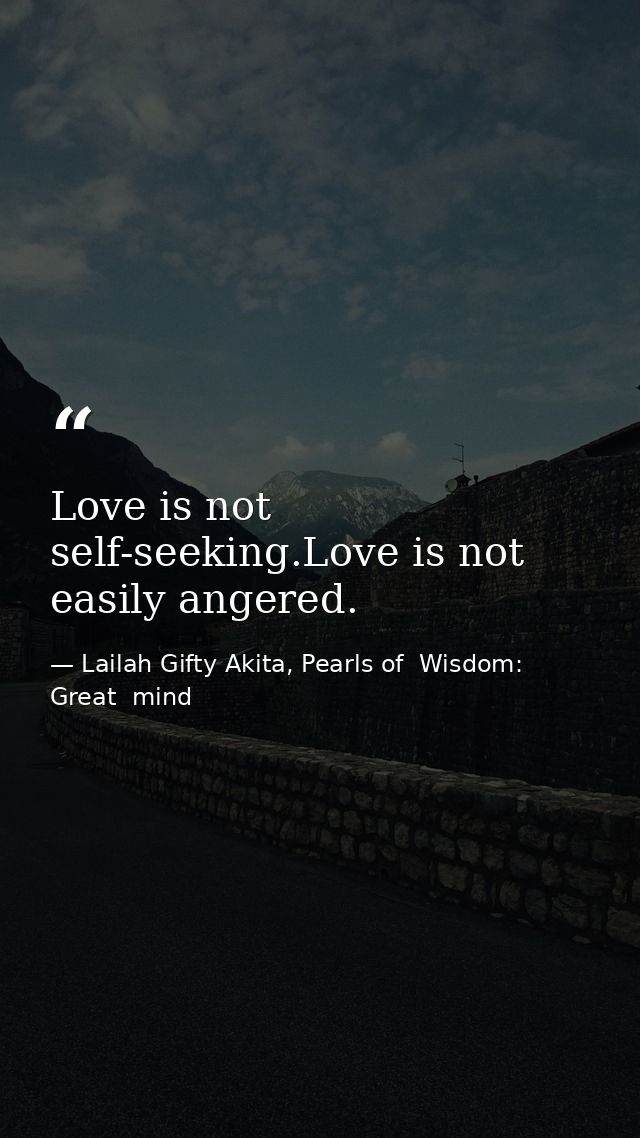 Love is not self-seeking.Love is not easily angered. — Lailah Gifty Akita, Pearls of  Wisdom: Great  mind