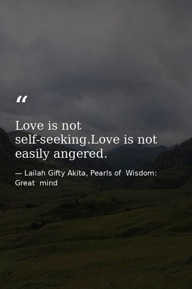 Love is not self-seeking.Love is not easily angered. — Lailah Gifty Akita, Pearls of  Wisdom: Great  mind
