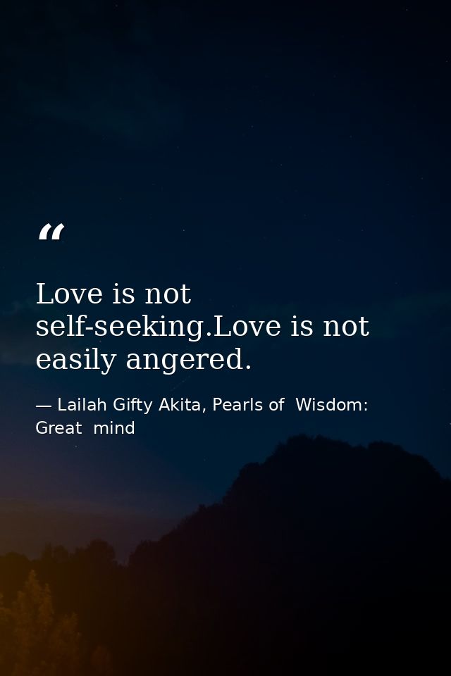 Love is not self-seeking.Love is not easily angered. — Lailah Gifty Akita, Pearls of  Wisdom: Great  mind