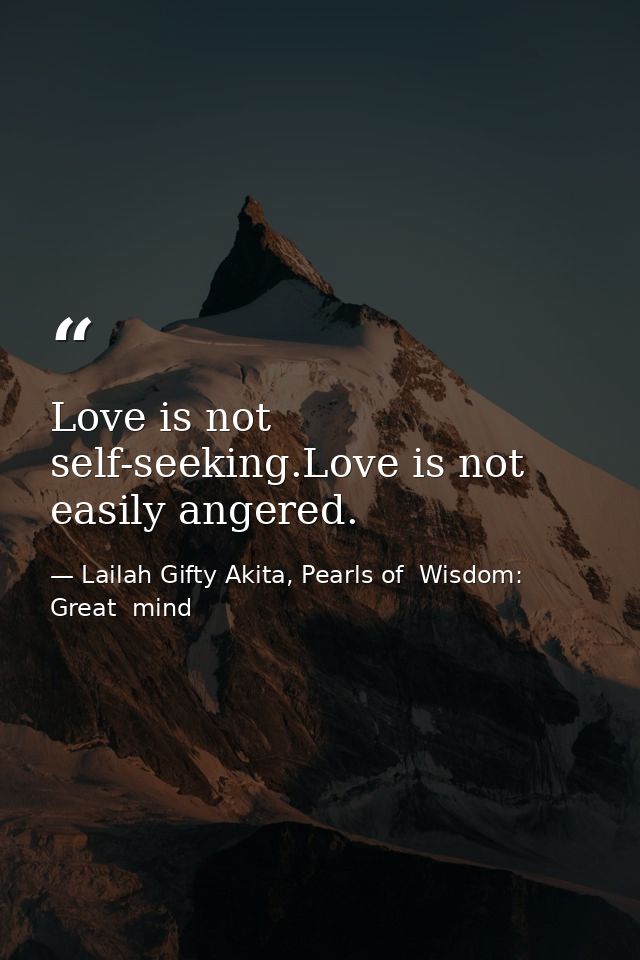 Love is not self-seeking.Love is not easily angered. — Lailah Gifty Akita, Pearls of  Wisdom: Great  mind