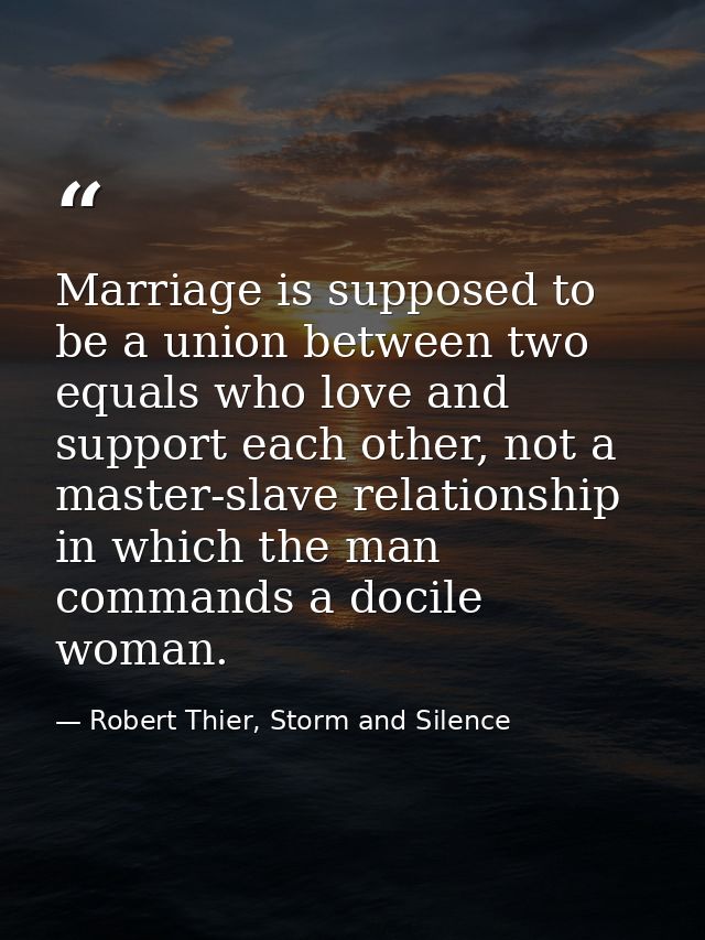Marriage is supposed to be a union between two equals who love and support each other, not a master-slave relationship i — Robert Thier, Storm and Silence