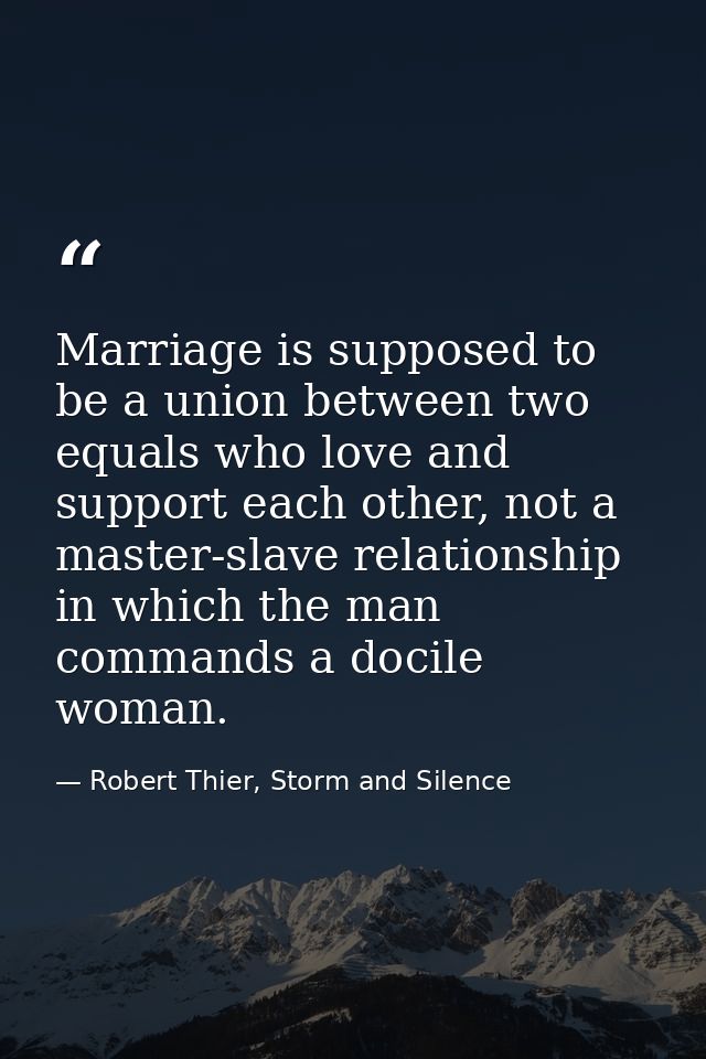 Marriage is supposed to be a union between two equals who love and support each other, not a master-slave relationship i — Robert Thier, Storm and Silence