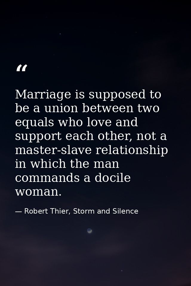 Marriage is supposed to be a union between two equals who love and support each other, not a master-slave relationship i — Robert Thier, Storm and Silence
