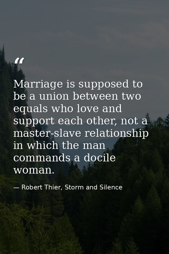 Marriage is supposed to be a union between two equals who love and support each other, not a master-slave relationship i — Robert Thier, Storm and Silence