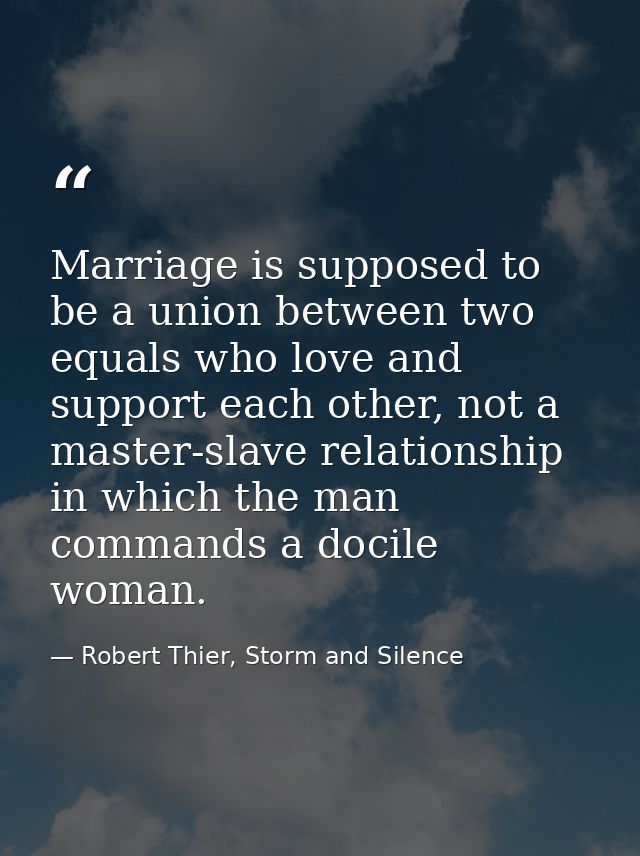 Marriage is supposed to be a union between two equals who love and support each other, not a master-slave relationship i — Robert Thier, Storm and Silence