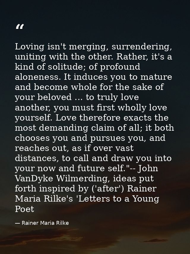 Loving isn't merging, surrendering, uniting with the other. Rather, it's a kind of solitude; of profound aloneness. It i — Rainer Maria Rilke