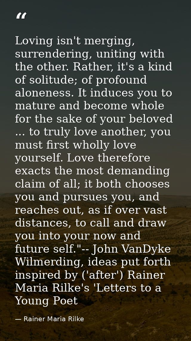 Loving isn't merging, surrendering, uniting with the other. Rather, it's a kind of solitude; of profound aloneness. It i — Rainer Maria Rilke
