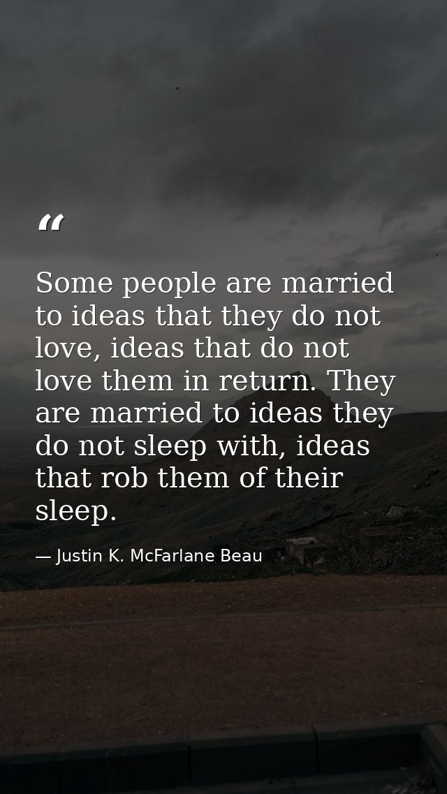 Some people are married to ideas that they do not love, ideas that do not love them in return. They are married to ideas — Justin K. McFarlane Beau