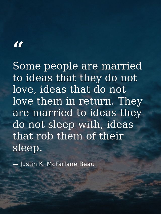 Some people are married to ideas that they do not love, ideas that do not love them in return. They are married to ideas — Justin K. McFarlane Beau