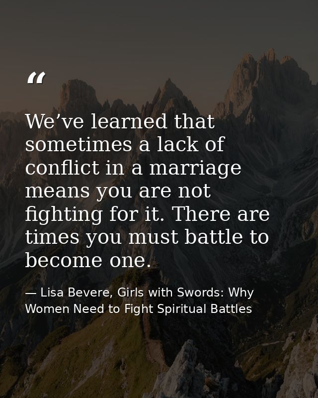 We’ve learned that sometimes a lack of conflict in a marriage means you are not fighting for it. There are times you mus — Lisa Bevere, Girls with Swords: Why Women Need to Fight Spiritual Battles