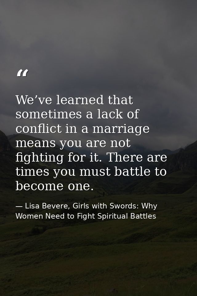 We’ve learned that sometimes a lack of conflict in a marriage means you are not fighting for it. There are times you mus — Lisa Bevere, Girls with Swords: Why Women Need to Fight Spiritual Battles