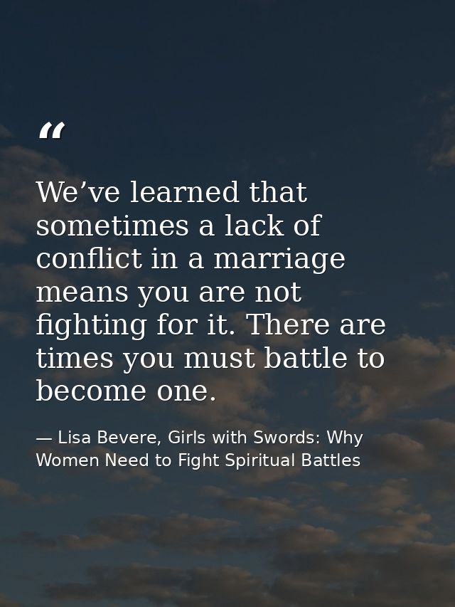 We’ve learned that sometimes a lack of conflict in a marriage means you are not fighting for it. There are times you mus — Lisa Bevere, Girls with Swords: Why Women Need to Fight Spiritual Battles