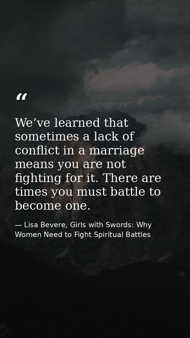 We’ve learned that sometimes a lack of conflict in a marriage means you are not fighting for it. There are times you mus — Lisa Bevere, Girls with Swords: Why Women Need to Fight Spiritual Battles