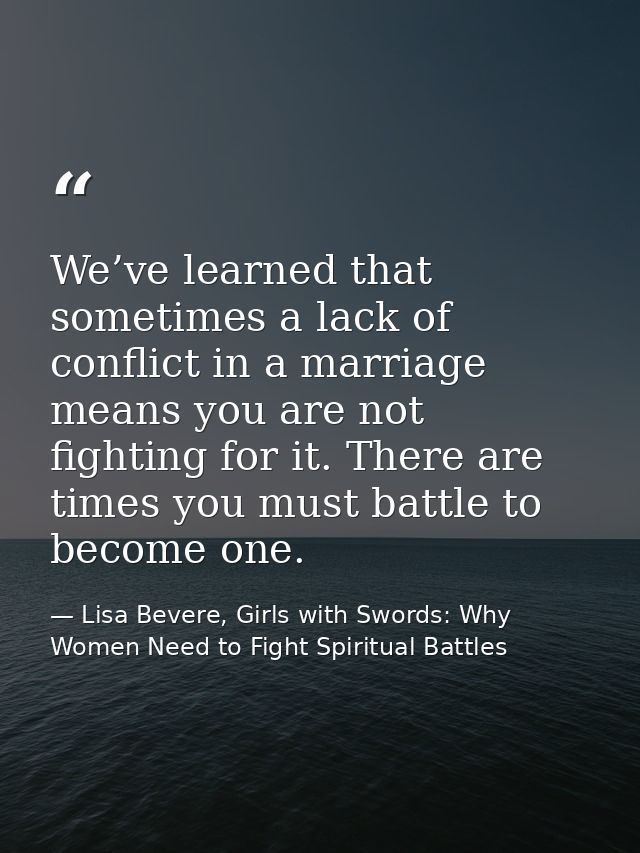 We’ve learned that sometimes a lack of conflict in a marriage means you are not fighting for it. There are times you mus — Lisa Bevere, Girls with Swords: Why Women Need to Fight Spiritual Battles